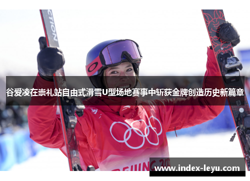 谷爱凌在崇礼站自由式滑雪U型场地赛事中斩获金牌创造历史新篇章 谷爱凌在崇礼站自由式滑雪U型场地赛事中斩获金牌创造历史新篇章