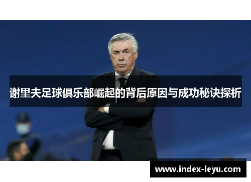 谢里夫足球俱乐部崛起的背后原因与成功秘诀探析 谢里夫足球俱乐部崛起的背后原因与成功秘诀探析