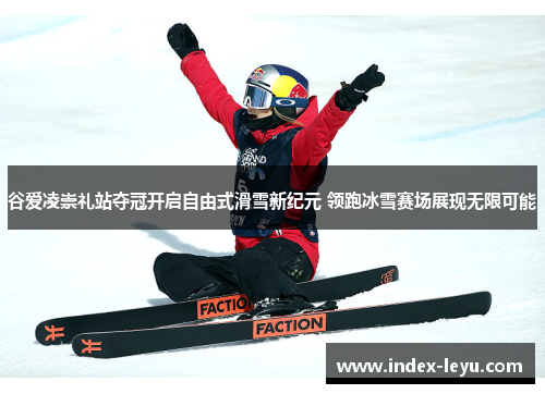 谷爱凌崇礼站夺冠开启自由式滑雪新纪元 领跑冰雪赛场展现无限可能 谷爱凌崇礼站夺冠开启自由式滑雪新纪元 领跑冰雪赛场展现无限可能