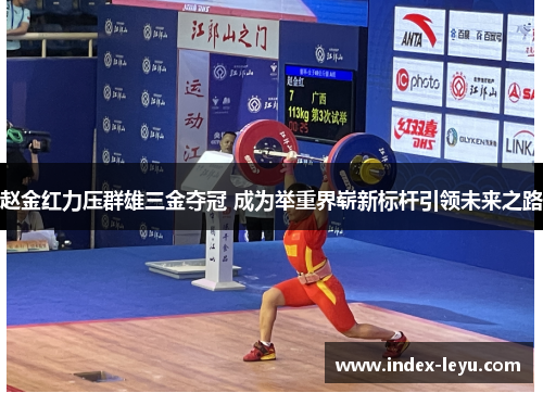 赵金红力压群雄三金夺冠 成为举重界崭新标杆引领未来之路 赵金红力压群雄三金夺冠 成为举重界崭新标杆引领未来之路
