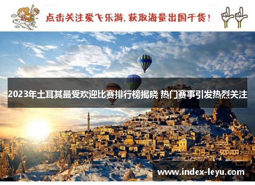 2023年土耳其最受欢迎比赛排行榜揭晓 热门赛事引发热烈关注 2023年土耳其最受欢迎比赛排行榜揭晓 热门赛事引发热烈关注