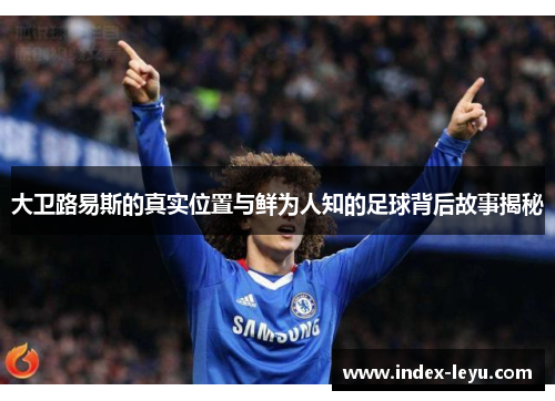 大卫路易斯的真实位置与鲜为人知的足球背后故事揭秘 大卫路易斯的真实位置与鲜为人知的足球背后故事揭秘