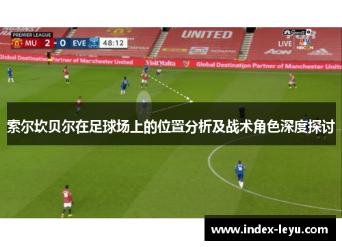 索尔坎贝尔在足球场上的位置分析及战术角色深度探讨 索尔坎贝尔在足球场上的位置分析及战术角色深度探讨