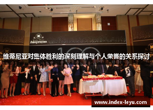 维蒂尼亚对集体胜利的深刻理解与个人荣誉的关系探讨 维蒂尼亚对集体胜利的深刻理解与个人荣誉的关系探讨