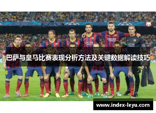 巴萨与皇马比赛表现分析方法及关键数据解读技巧 巴萨与皇马比赛表现分析方法及关键数据解读技巧