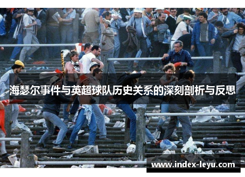 海瑟尔事件与英超球队历史关系的深刻剖析与反思 海瑟尔事件与英超球队历史关系的深刻剖析与反思