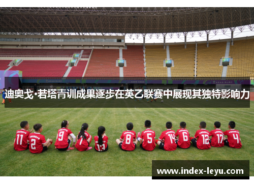 迪奥戈·若塔青训成果逐步在英乙联赛中展现其独特影响力 迪奥戈·若塔青训成果逐步在英乙联赛中展现其独特影响力