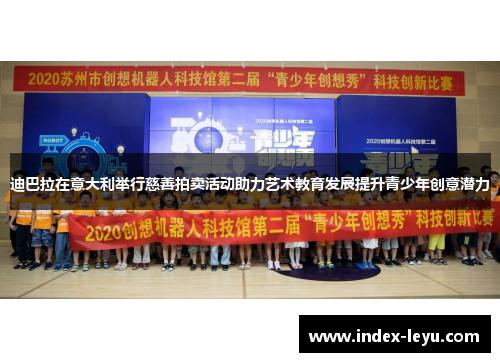 迪巴拉在意大利举行慈善拍卖活动助力艺术教育发展提升青少年创意潜力 迪巴拉在意大利举行慈善拍卖活动助力艺术教育发展提升青少年创意潜力