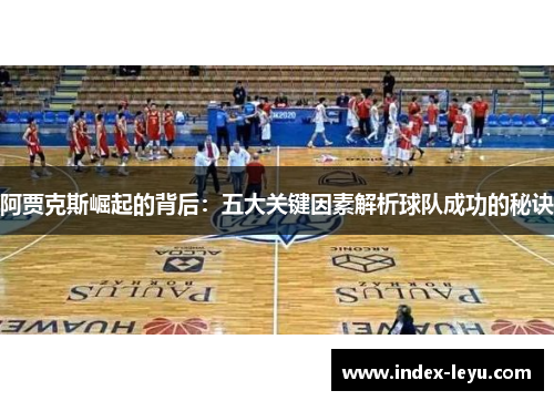 阿贾克斯崛起的背后：五大关键因素解析球队成功的秘诀