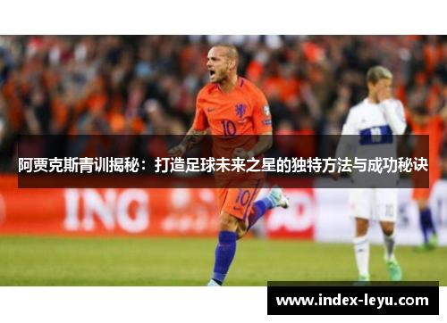 阿贾克斯青训揭秘：打造足球未来之星的独特方法与成功秘诀