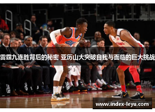 雷霆九连胜背后的秘密 亚历山大突破自我与面临的巨大挑战 雷霆九连胜背后的秘密 亚历山大突破自我与面临的巨大挑战