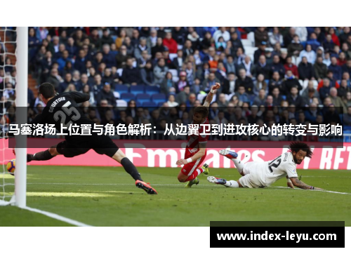 马塞洛场上位置与角色解析:从边翼卫到进攻核心的转变与影响 马塞洛场上位置与角色解析:从边翼卫到进攻核心的转变与影响