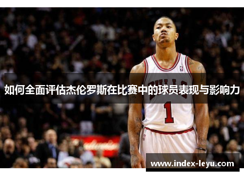 如何全面评估杰伦罗斯在比赛中的球员表现与影响力