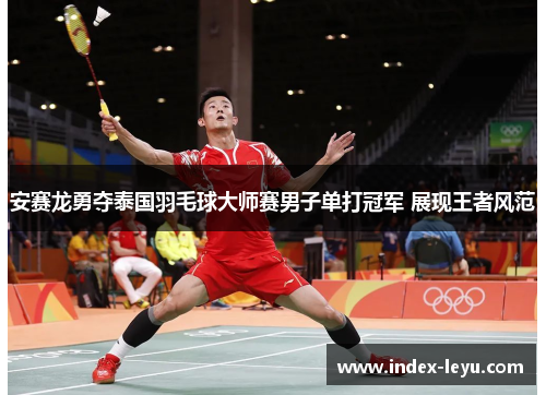 安赛龙勇夺泰国羽毛球大师赛男子单打冠军 展现王者风范 安赛龙勇夺泰国羽毛球大师赛男子单打冠军 展现王者风范