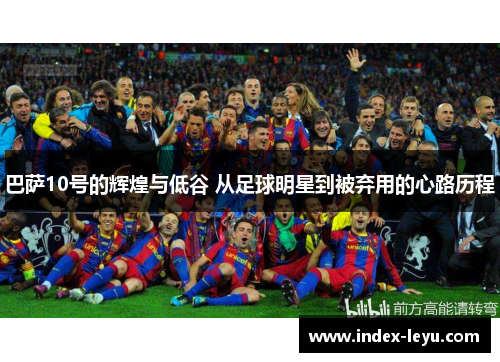 巴萨10号的辉煌与低谷 从足球明星到被弃用的心路历程