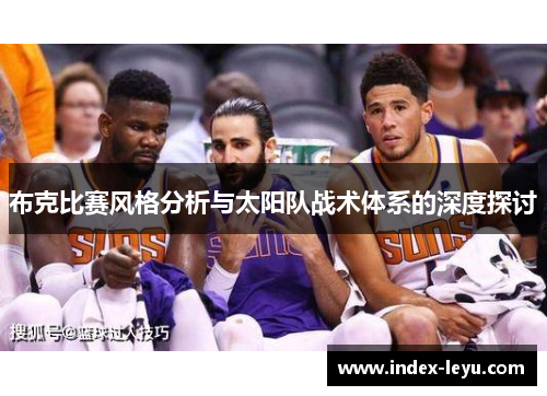 布克比赛风格分析与太阳队战术体系的深度探讨