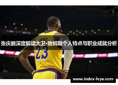 张庆鹏深度解读大卫·詹姆斯个人特点与职业成就分析