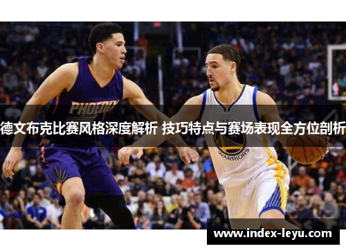 德文布克比赛风格深度解析 技巧特点与赛场表现全方位剖析