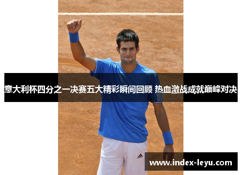 意大利杯四分之一决赛五大精彩瞬间回顾 热血激战成就巅峰对决