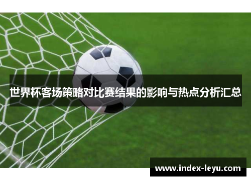 世界杯客场策略对比赛结果的影响与热点分析汇总