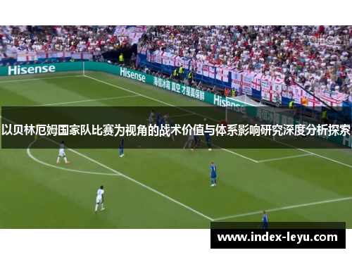 以贝林厄姆国家队比赛为视角的战术价值与体系影响研究深度分析探索