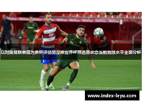 以对阵曼联表现为参照评估努涅斯世界杯预选赛状态当前竞技水平全面分析
