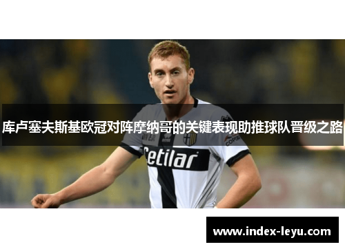 库卢塞夫斯基欧冠对阵摩纳哥的关键表现助推球队晋级之路