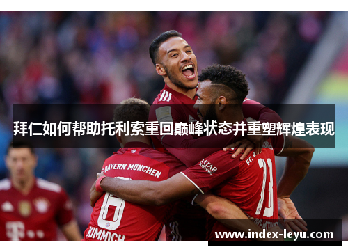 拜仁如何帮助托利索重回巅峰状态并重塑辉煌表现