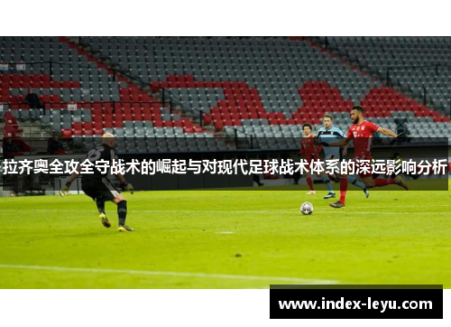 拉齐奥全攻全守战术的崛起与对现代足球战术体系的深远影响分析