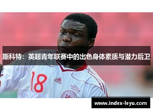 斯科特：英超青年联赛中的出色身体素质与潜力后卫