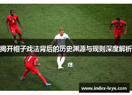 揭开帽子戏法背后的历史渊源与规则深度解析