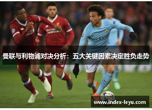 曼联与利物浦对决分析:五大关键因素决定胜负走势 曼联与利物浦对决分析:五大关键因素决定胜负走势
