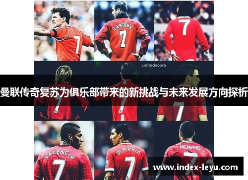 曼联传奇复苏为俱乐部带来的新挑战与未来发展方向探析