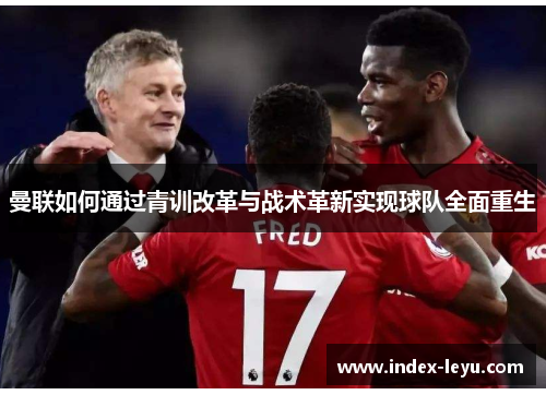 曼联如何通过青训改革与战术革新实现球队全面重生 曼联如何通过青训改革与战术革新实现球队全面重生