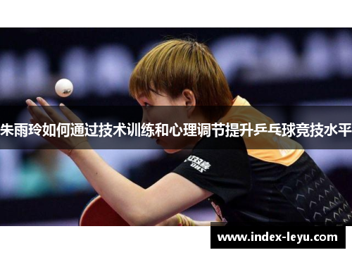 朱雨玲如何通过技术训练和心理调节提升乒乓球竞技水平