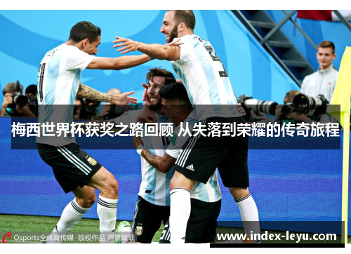 梅西世界杯获奖之路回顾 从失落到荣耀的传奇旅程