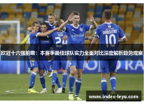 欧冠十六强前瞻：本赛季最佳球队实力全面对比深度解析趋势观察