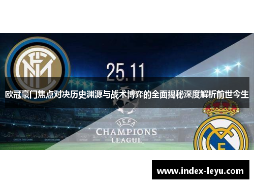 欧冠豪门焦点对决历史渊源与战术博弈的全面揭秘深度解析前世今生