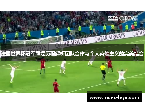 法国世界杯冠军辉煌历程解析团队合作与个人英雄主义的完美结合