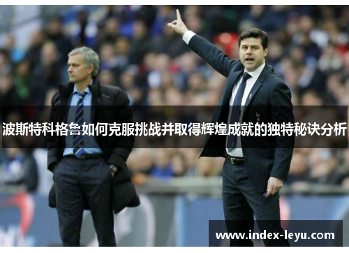 波斯特科格鲁如何克服挑战并取得辉煌成就的独特秘诀分析