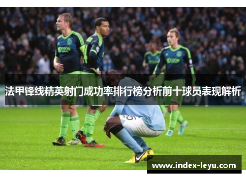 法甲锋线精英射门成功率排行榜分析前十球员表现解析