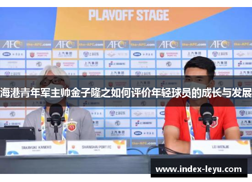 海港青年军主帅金子隆之如何评价年轻球员的成长与发展