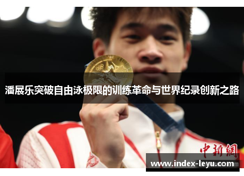 潘展乐突破自由泳极限的训练革命与世界纪录创新之路 潘展乐突破自由泳极限的训练革命与世界纪录创新之路