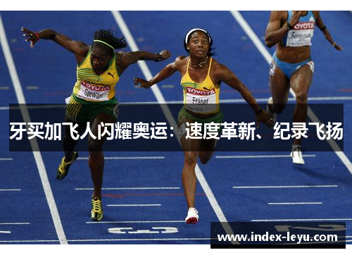 牙买加飞人闪耀奥运：速度革新、纪录飞扬