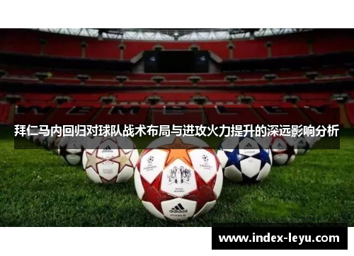 拜仁马内回归对球队战术布局与进攻火力提升的深远影响分析
