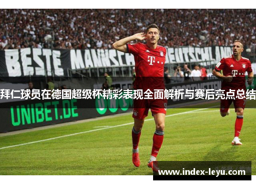拜仁球员在德国超级杯精彩表现全面解析与赛后亮点总结