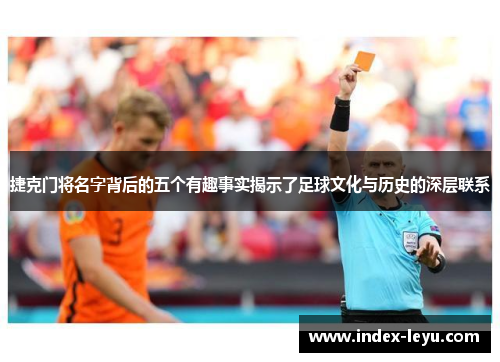 捷克门将名字背后的五个有趣事实揭示了足球文化与历史的深层联系